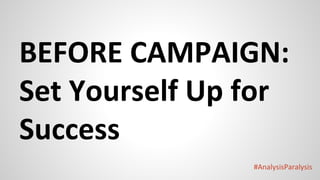 #AnalysisParalysis
BEFORE CAMPAIGN:
Set Yourself Up for
Success
 