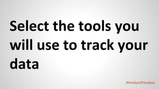#AnalysisParalysis
Select the tools you
will use to track your
data
 