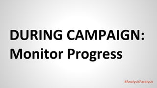 #AnalysisParalysis
DURING CAMPAIGN:
Monitor Progress
 