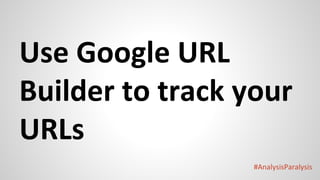 #AnalysisParalysis
Use Google URL
Builder to track your
URLs
 