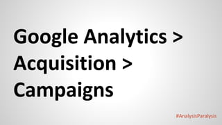 #AnalysisParalysis
Google Analytics >
Acquisition >
Campaigns
 