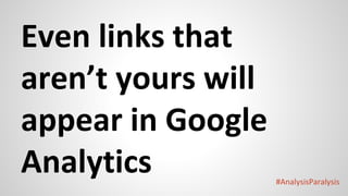 #AnalysisParalysis
Even links that
aren’t yours will
appear in Google
Analytics
 