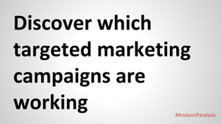 #AnalysisParalysis
Discover which
targeted marketing
campaigns are
working
 