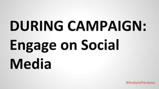 #AnalysisParalysis
DURING CAMPAIGN:
Engage on Social
Media
 