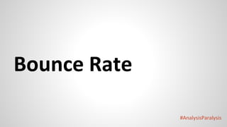 #AnalysisParalysis
Bounce Rate
 