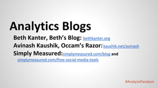 #AnalysisParalysis
Analytics Blogs
Beth Kanter, Beth’s Blog: bethkanter.org
Avinash Kaushik, Occam’s Razor:kaushik.net/avinash
Simply Measured:simplymeasured.com/blog and
simplymeasured.com/free-social-media-tools
 