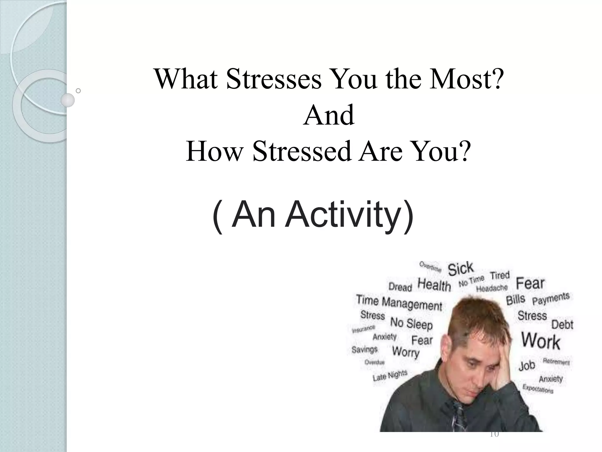 What Stresses You the Most? 
10 
And 
How Stressed Are You? 
( An Activity) 
 
