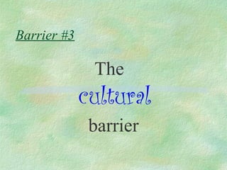 Barrier #3

              The
             cultural
              barrier
 