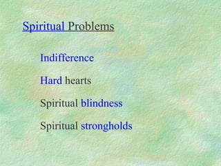 Spiritual Problems

   Indifference

   Hard hearts

   Spiritual blindness

   Spiritual strongholds
 