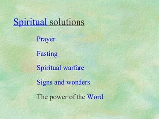 Spiritual solutions
      Prayer

      Fasting

      Spiritual warfare

      Signs and wonders

      The power of the Word
 