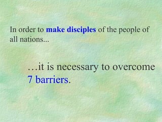 In order to make disciples of the people of
all nations...


     …it is necessary to overcome
     7 barriers.
 