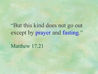 “But this kind does not go out
except by prayer and fasting.”

Matthew 17.21
 