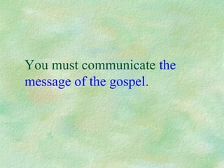 You must communicate the
message of the gospel.
 