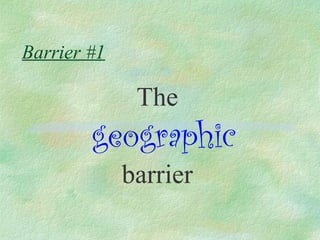 Barrier #1

              The
        geographic
             barrier
 