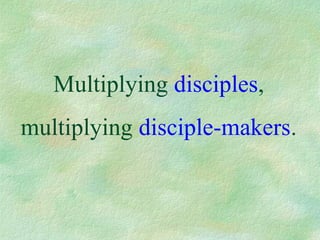 Multiplying disciples,
multiplying disciple-makers.
 