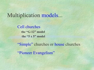 Multiplication models...
    Cell churches
      the “G-12” model
      the “5 x 5” model

    “Simple” churches or house churches

    “Pioneer Evangelism”
 