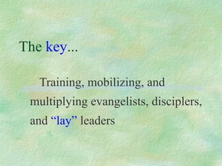 The key...

   Training, mobilizing, and
 multiplying evangelists, disciplers,
 and “lay” leaders
 