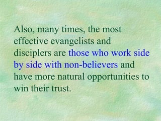 Also, many times, the most
effective evangelists and
disciplers are those who work side
by side with non-believers and
have more natural opportunities to
win their trust.
 