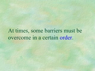 At times, some barriers must be
overcome in a certain order.
 
