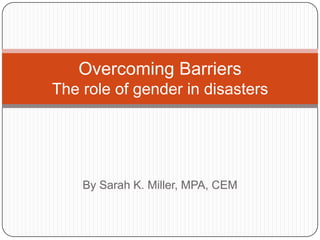 By Sarah K. Miller, MPA, CEM
Overcoming Barriers
The role of gender in disasters
 