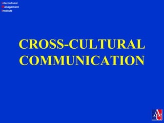 Intercultural
Management
Institute
CROSS-CULTURAL
COMMUNICATION
 