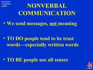 Intercultural
Management
Institute
NONVERBAL
COMMUNICATION
• We send messages, not meaning
• TO DO people tend to be trust
words—especially written words
• TO BE people use all senses
 