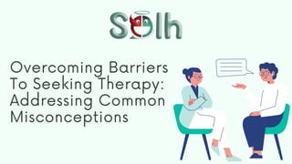 Overcoming Barriers
To Seeking Therapy:
Addressing Common
Misconceptions
 