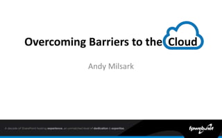 Overcoming Barriers to the Cloud
Andy Milsark
 
