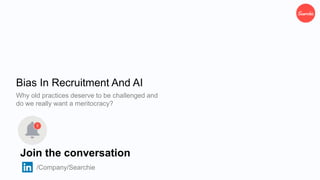 Bias In Recruitment And AI
Why old practices deserve to be challenged and
do we really want a meritocracy?
Join the conversation
/Company/Searchie
 