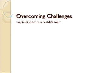 Overcoming Challenges
Inspiration from a real-life team
 