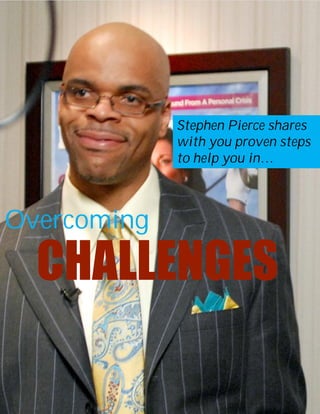 Stephen Pierce shares
             with you proven steps
             to help you in…



Overcoming
  CHALLENGES
 