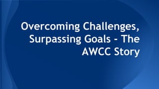 Overcoming Challenges,
Surpassing Goals - The
AWCC Story
 
