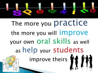 The more you

practice

improve
your own oral skills as well
as help your students
the more you will

improve theirs

 