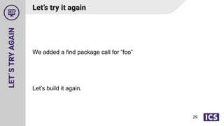 LET´S
TRY
AGAIN
We added a find package call for “foo”
Let’s build it again.
29
Let’s try it again
 