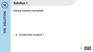 THE
SOLUTION
Solution 1
● Accidentally enabled ?
Did you intend to run install?
31
 