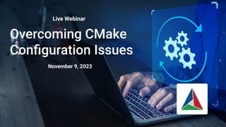 Overcoming CMake
Conﬁguration Issues
Live Webinar
1
November 9, 2023
 