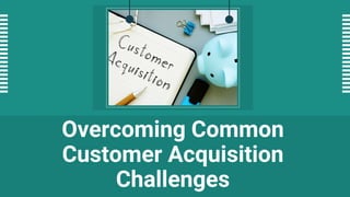 Overcoming Common
Customer Acquisition
Challenges
 