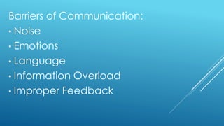 Barriers of Communication:
• Noise
• Emotions
• Language
• Information Overload
• Improper Feedback
