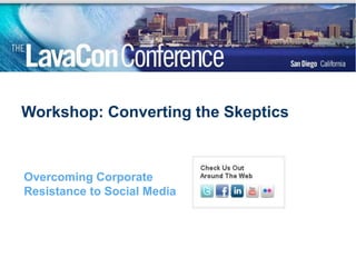 Workshop: Converting the Skeptics Overcoming Corporate Resistance to Social Media 
