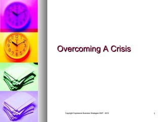 Overcoming A Crisis

Copyright Expressive Business Strategies 2007 - 2010

1

 
