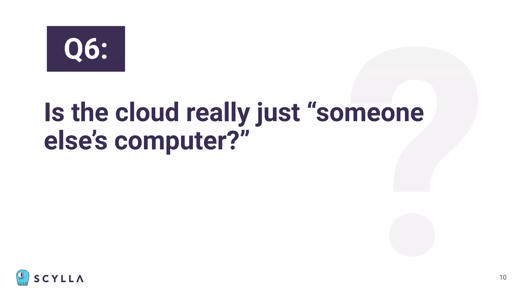 ?
Is the cloud really just “someone
else’s computer?”
10
Q6:
 