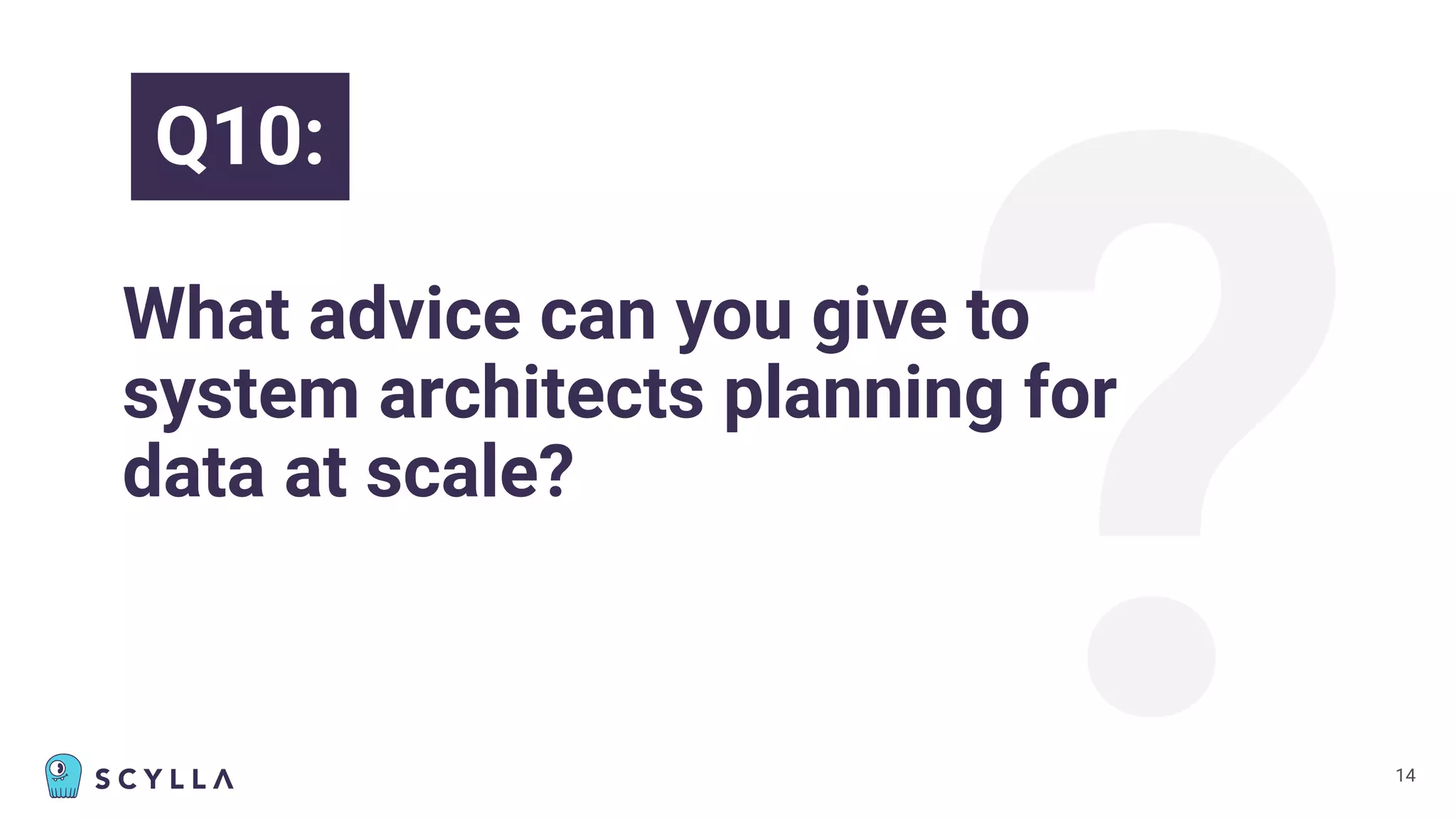 ?
What advice can you give to
system architects planning for
data at scale?
14
Q10:
 