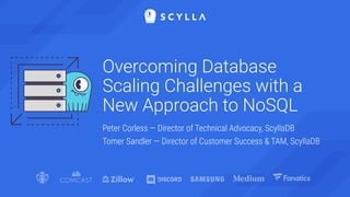 Overcoming Database
Scaling Challenges with a
New Approach to NoSQL
Peter Corless — Director of Technical Advocacy, ScyllaDB
Tomer Sandler — Director of Customer Success & TAM, ScyllaDB
 