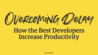 Overcoming DelayHow the Best Developers
Increase Productivity
@paulmgower
 