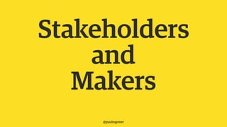 Stakeholders
and
Makers
@paulmgower
 