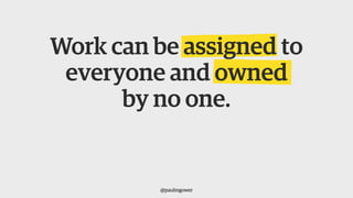 Work can be assigned to
everyone and owned
by no one.
@paulmgower
 