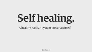Self healing.
A healthy Kanban system preserves itself.
@paulmgower
 