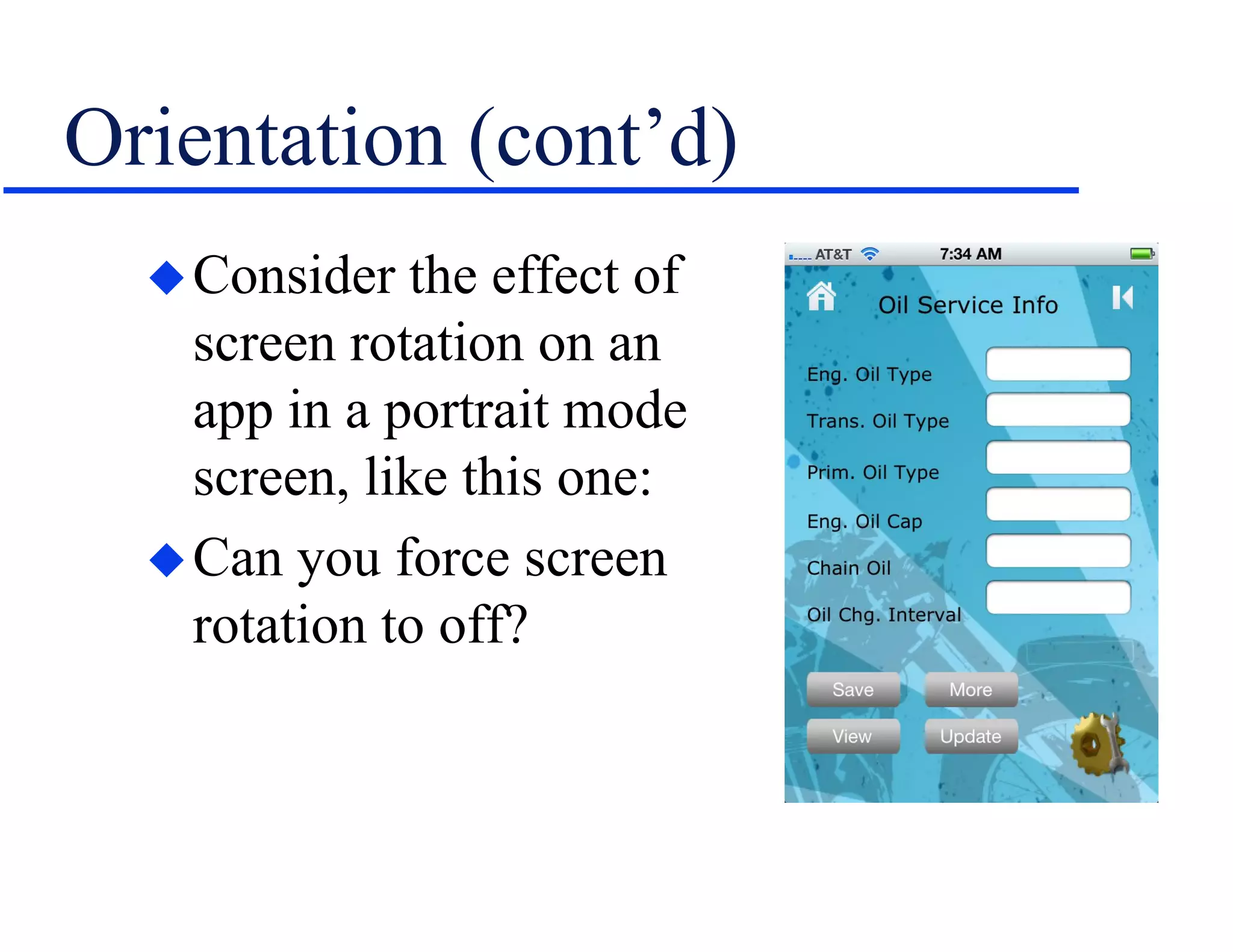 Orientation (cont’d)
Consider the effect of
screen rotation on an
app in a portrait mode
screen, like this one:
Can you force screen
rotation to off?
 