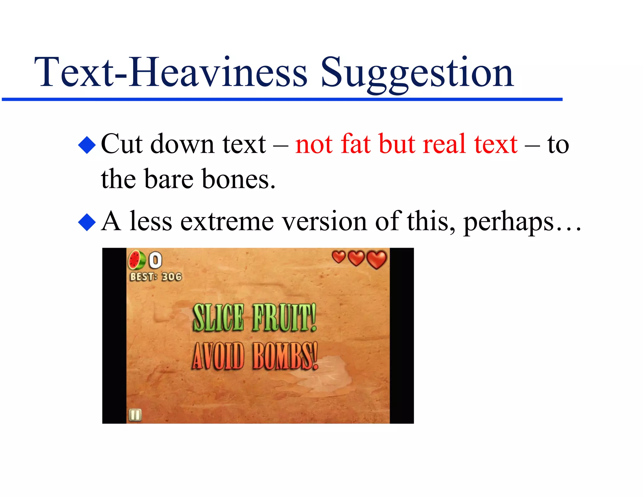Text-Heaviness Suggestion
Cut down text – not fat but real text – to
the bare bones.
A less extreme version of this, perhaps…
 