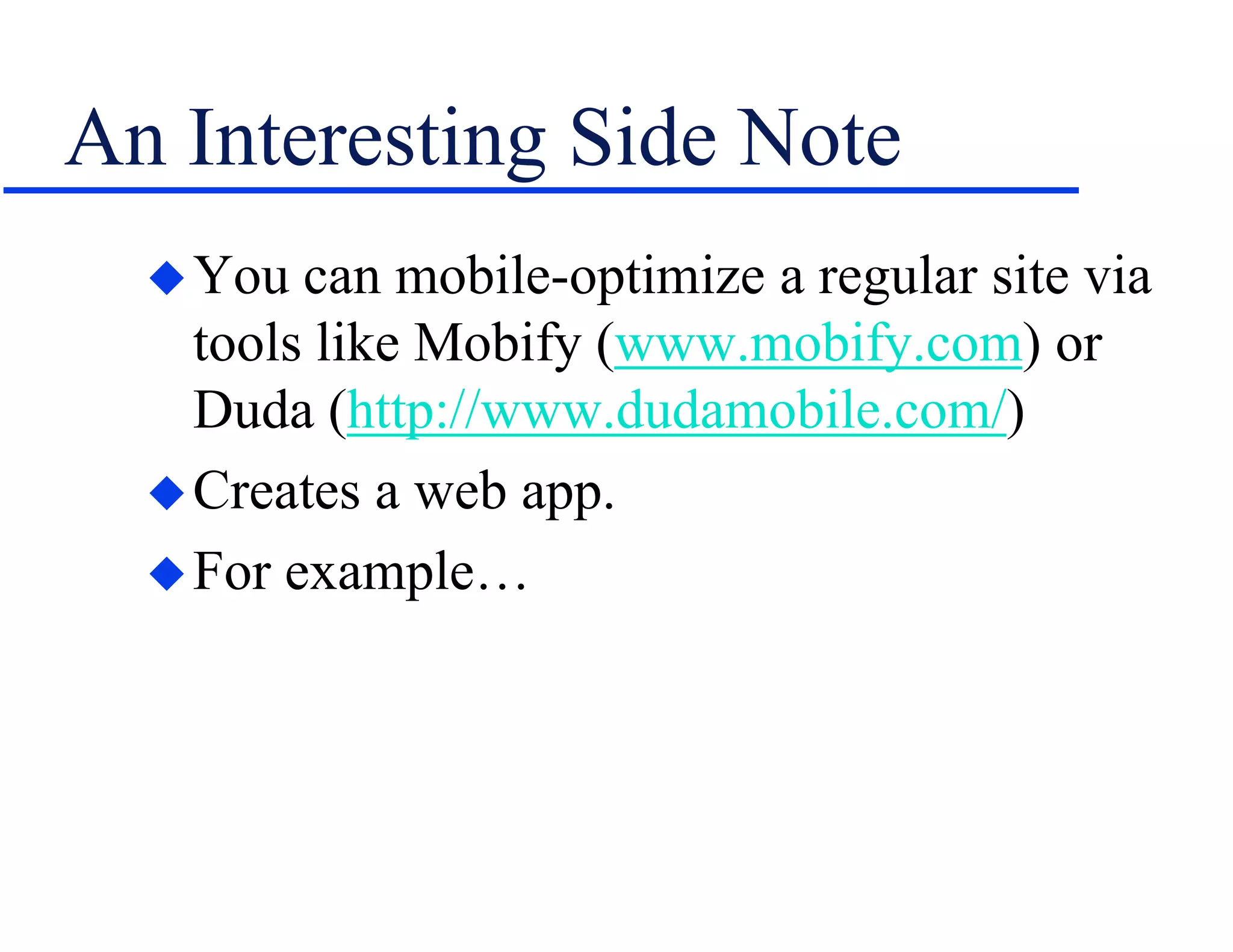 An Interesting Side Note
You can mobile-optimize a regular site via
tools like Mobify (www.mobify.com) or
Duda (http://www.dudamobile.com/)
Creates a web app.
For example…
 